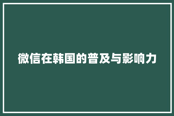 微信在韩国的普及与影响力