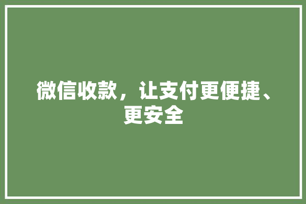 微信收款，让支付更便捷、更安全 智能助手