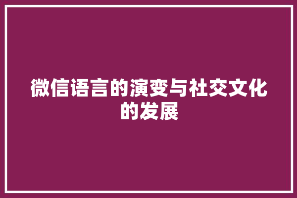 微信语言的演变与社交文化的发展 智能问答