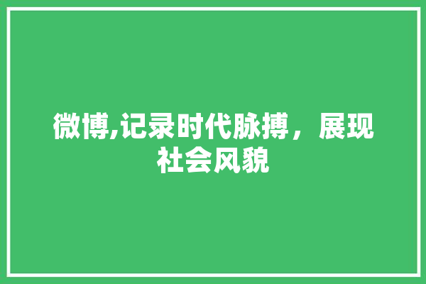 微博,记录时代脉搏，展现社会风貌 智能助手