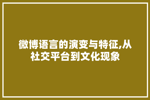 微博语言的演变与特征,从社交平台到文化现象