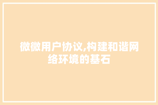 微微用户协议,构建和谐网络环境的基石 文字写作