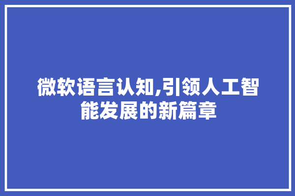 微软语言认知,引领人工智能发展的新篇章