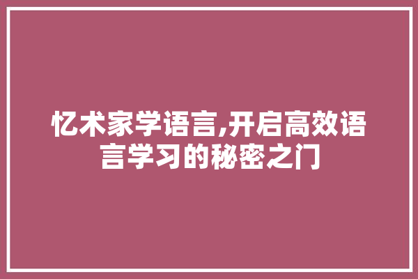 忆术家学语言,开启高效语言学习的秘密之门 云服务