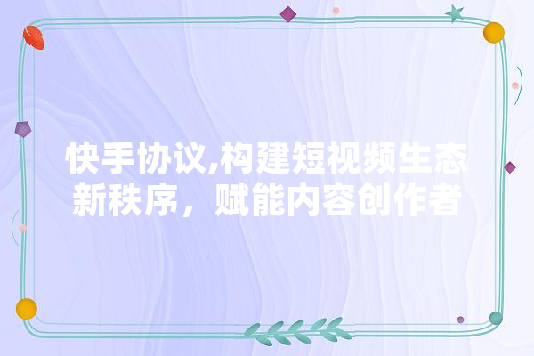 快手协议,构建短视频生态新秩序，赋能内容创作者 AI快讯