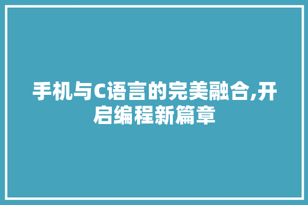 手机与C语言的完美融合,开启编程新篇章 计算机