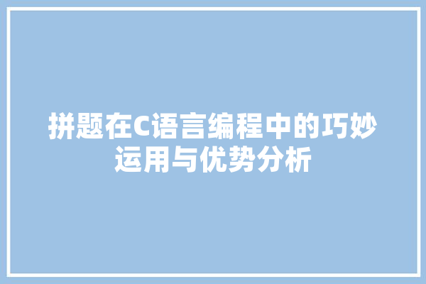 拼题在C语言编程中的巧妙运用与优势分析 AI快讯