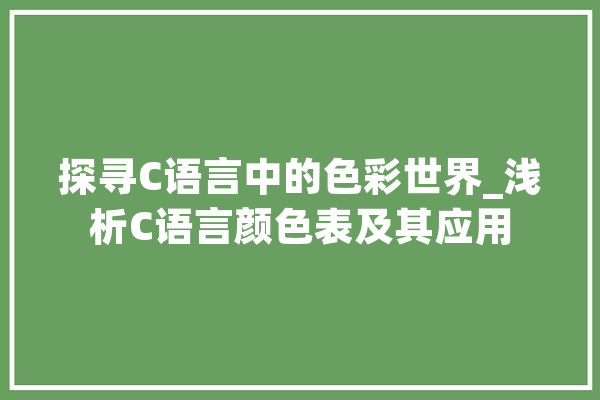 探寻C语言中的色彩世界_浅析C语言颜色表及其应用