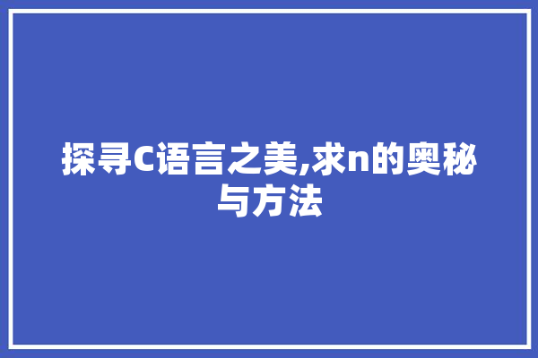 探寻C语言之美,求n的奥秘与方法 云服务
