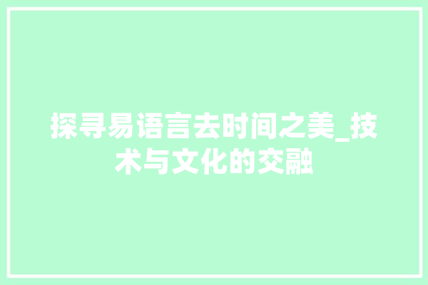 探寻易语言去时间之美_技术与文化的交融