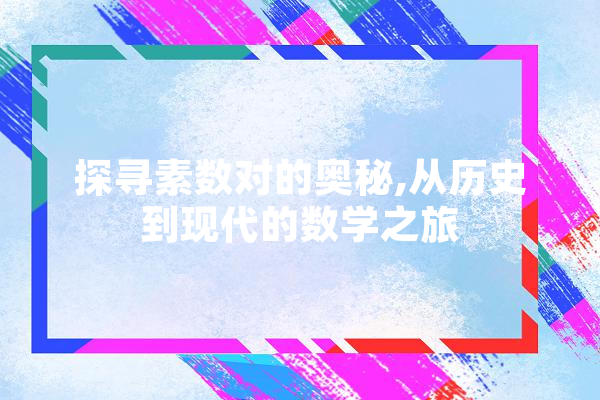 探寻素数对的奥秘,从历史到现代的数学之旅