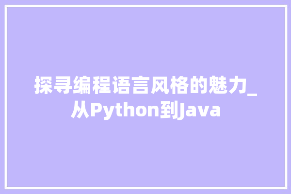 探寻编程语言风格的魅力_从Python到Java