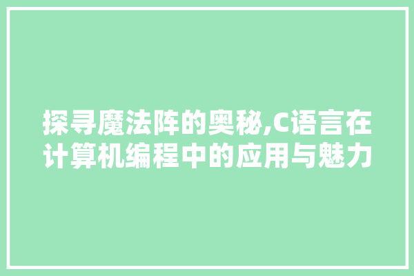 探寻魔法阵的奥秘,C语言在计算机编程中的应用与魅力