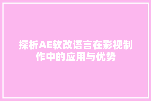 探析AE软改语言在影视制作中的应用与优势