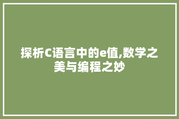 探析C语言中的e值,数学之美与编程之妙