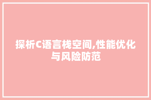 探析C语言栈空间,性能优化与风险防范