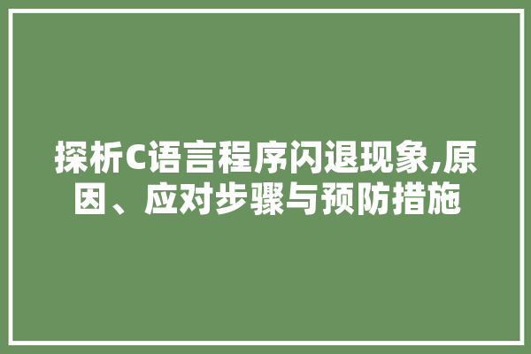 探析C语言程序闪退现象,原因、应对步骤与预防措施