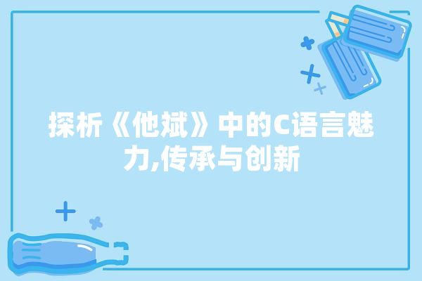 探析《他斌》中的C语言魅力,传承与创新