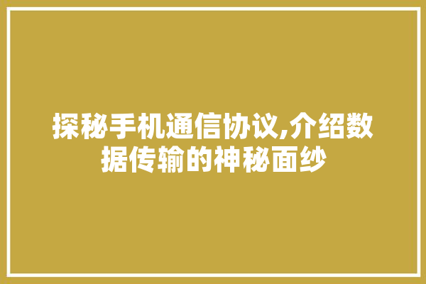 探秘手机通信协议,介绍数据传输的神秘面纱