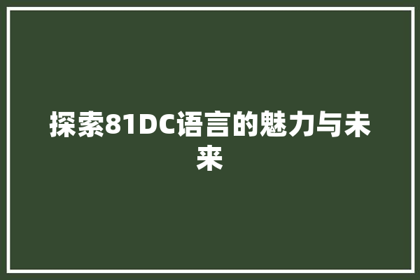 探索81DC语言的魅力与未来 AI简讯