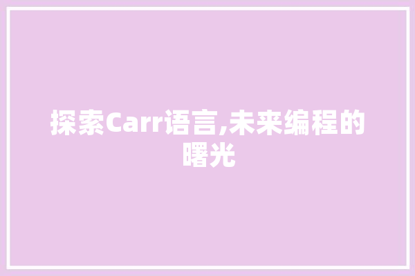 探索Carr语言,未来编程的曙光 文字写作