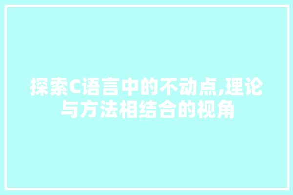 探索C语言中的不动点,理论与方法相结合的视角 智能助手