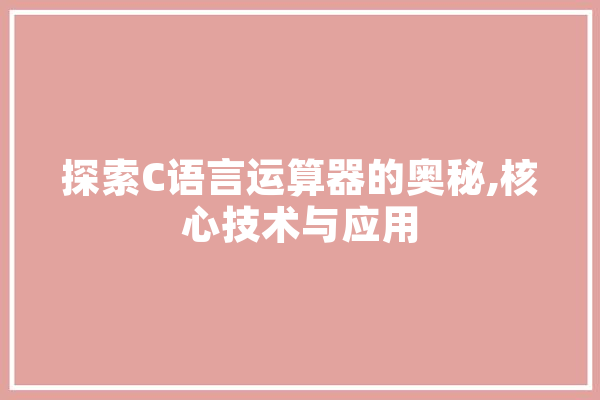 探索C语言运算器的奥秘,核心技术与应用