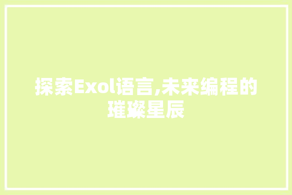 探索Exol语言,未来编程的璀璨星辰 AI简讯