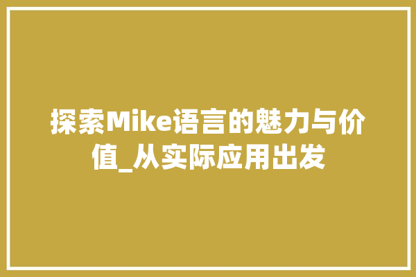 探索Mike语言的魅力与价值_从实际应用出发