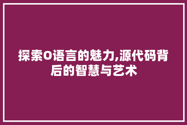 探索O语言的魅力,源代码背后的智慧与艺术 计算机