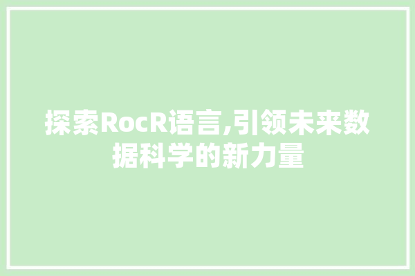 探索RocR语言,引领未来数据科学的新力量 智能问答