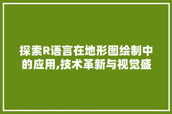 探索R语言在地形图绘制中的应用,技术革新与视觉盛宴