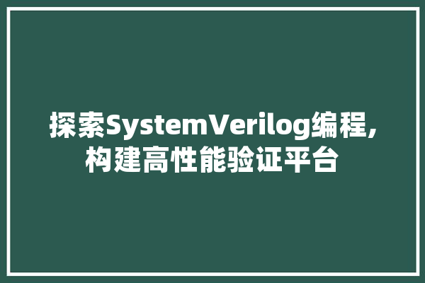 探索SystemVerilog编程,构建高性能验证平台 AI简讯