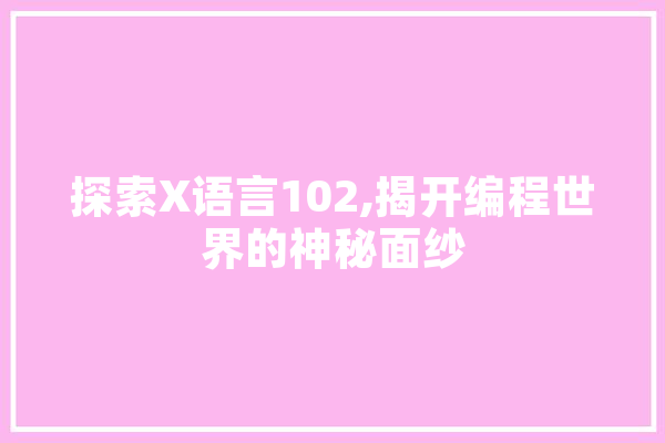 探索X语言102,揭开编程世界的神秘面纱 智能写作