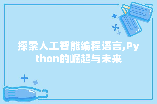 探索人工智能编程语言,Python的崛起与未来