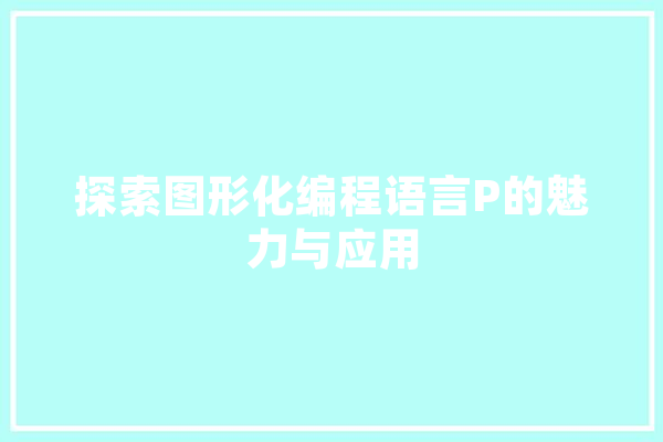 探索图形化编程语言P的魅力与应用 计算机