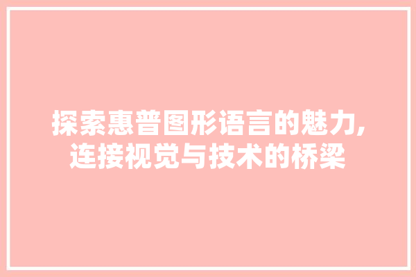 探索惠普图形语言的魅力,连接视觉与技术的桥梁