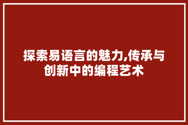 探索易语言的魅力,传承与创新中的编程艺术 绘影字幕