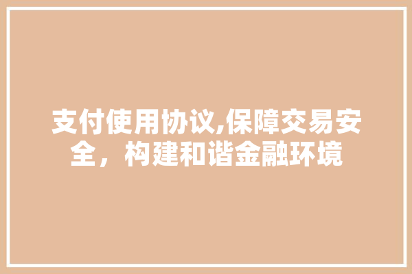 支付使用协议,保障交易安全，构建和谐金融环境 绘影字幕