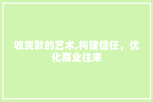 收货款的艺术,构建信任，优化商业往来 文字写作