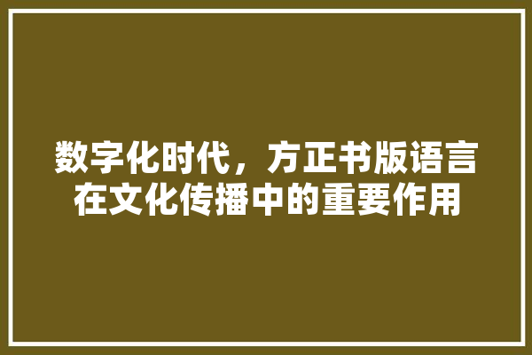 数字化时代，方正书版语言在文化传播中的重要作用 云服务