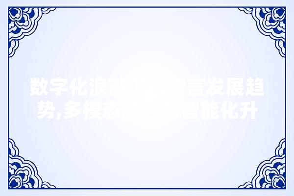 数字化浪潮下的语言发展趋势,多模态融合与智能化升级
