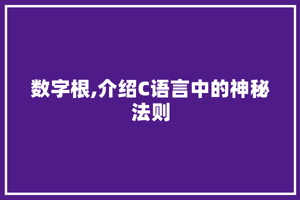 数字根,介绍C语言中的神秘法则