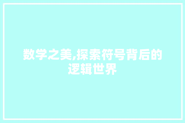 数学之美,探索符号背后的逻辑世界