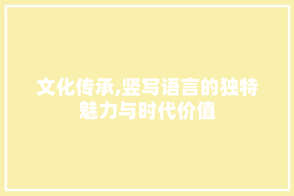 文化传承,竖写语言的独特魅力与时代价值