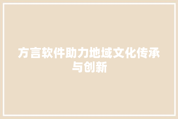 方言软件助力地域文化传承与创新