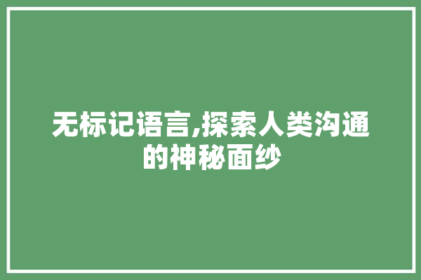 无标记语言,探索人类沟通的神秘面纱