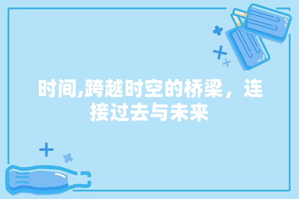 时间,跨越时空的桥梁，连接过去与未来