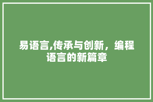 易语言,传承与创新，编程语言的新篇章 科技快讯