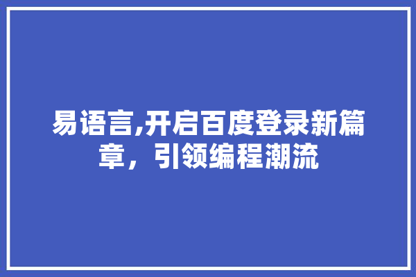 易语言,开启百度登录新篇章，引领编程潮流